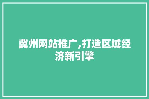 冀州网站推广,打造区域经济新引擎