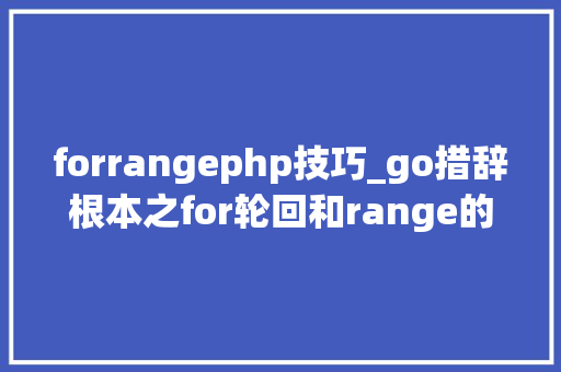 forrangephp技巧_go措辞根本之for轮回和range的运用