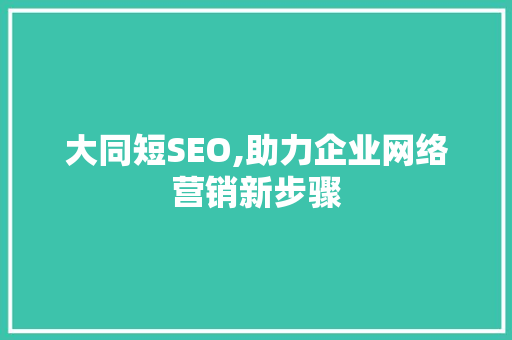 大同短SEO,助力企业网络营销新步骤