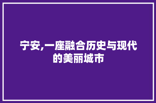 宁安,一座融合历史与现代的美丽城市