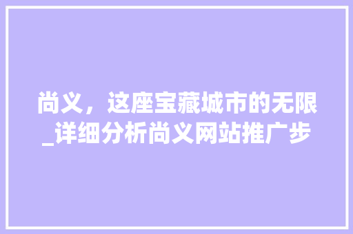 尚义，这座宝藏城市的无限_详细分析尚义网站推广步骤