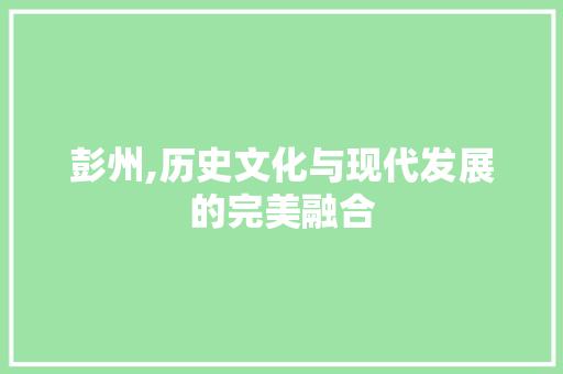 彭州,历史文化与现代发展的完美融合