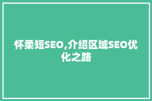 怀柔短SEO,介绍区域SEO优化之路