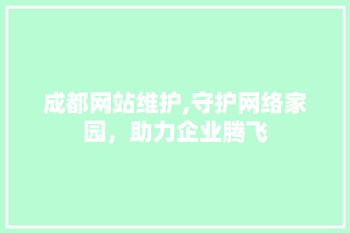 成都网站维护,守护网络家园，助力企业腾飞