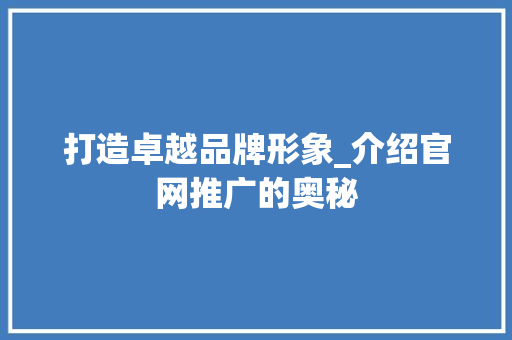 打造卓越品牌形象_介绍官网推广的奥秘