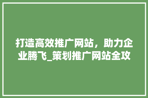 打造高效推广网站，助力企业腾飞_策划推广网站全攻略