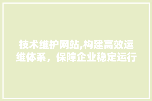 技术维护网站,构建高效运维体系，保障企业稳定运行