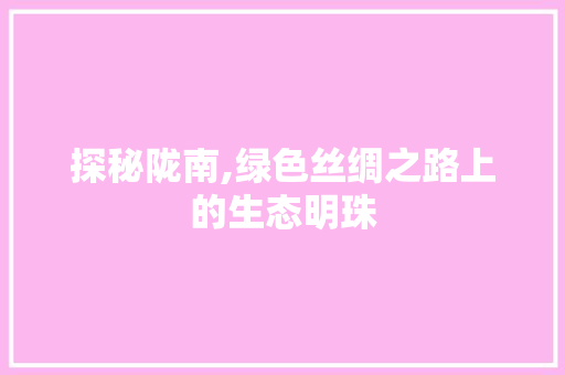 探秘陇南,绿色丝绸之路上的生态明珠