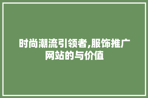 时尚潮流引领者,服饰推广网站的与价值