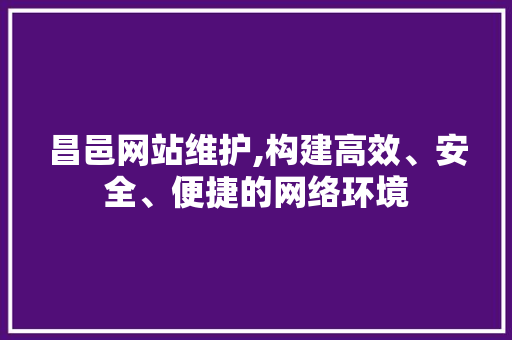 昌邑网站维护,构建高效、安全、便捷的网络环境