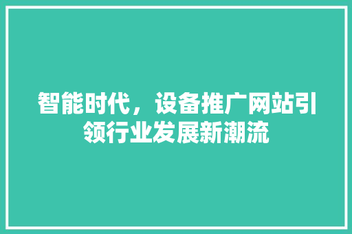 智能时代，设备推广网站引领行业发展新潮流