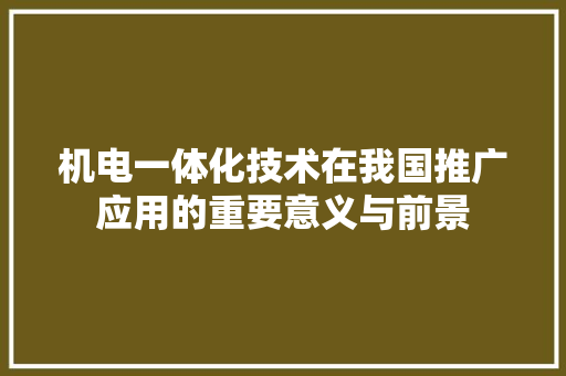 机电一体化技术在我国推广应用的重要意义与前景