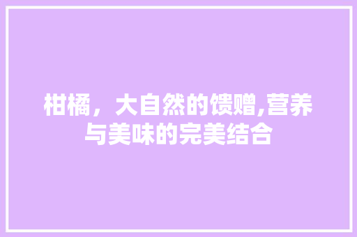 柑橘，大自然的馈赠,营养与美味的完美结合