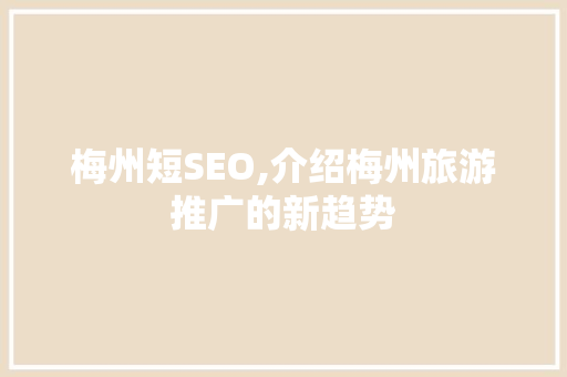 梅州短SEO,介绍梅州旅游推广的新趋势