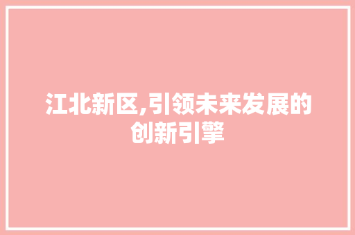 江北新区,引领未来发展的创新引擎