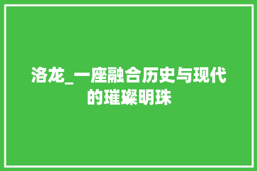 洛龙_一座融合历史与现代的璀璨明珠