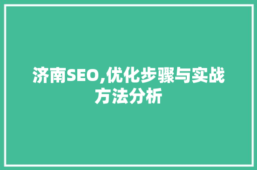 济南SEO,优化步骤与实战方法分析
