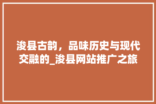 浚县古韵，品味历史与现代交融的_浚县网站推广之旅
