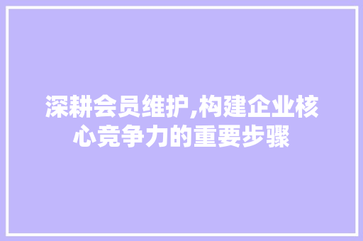 深耕会员维护,构建企业核心竞争力的重要步骤