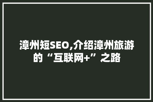 漳州短SEO,介绍漳州旅游的“互联网+”之路