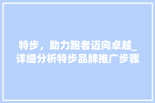 特步，助力跑者迈向卓越_详细分析特步品牌推广步骤