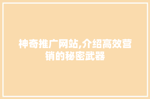 神奇推广网站,介绍高效营销的秘密武器