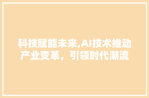 科技赋能未来,AI技术推动产业变革，引领时代潮流