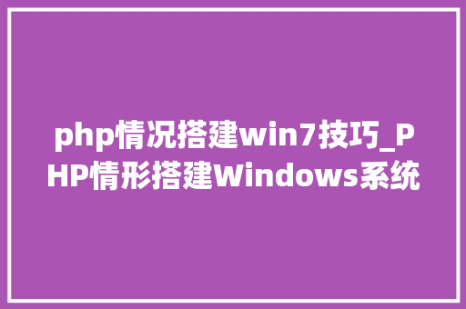 php情况搭建win7技巧_PHP情形搭建Windows系统下PHP情形搭建