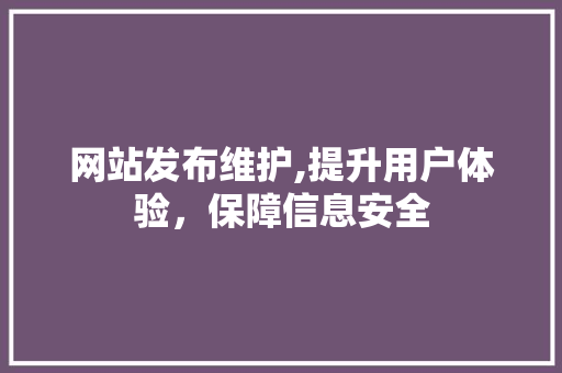 网站发布维护,提升用户体验，保障信息安全