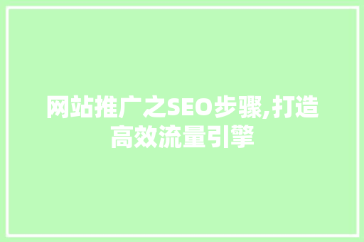 网站推广之SEO步骤,打造高效流量引擎