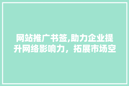 网站推广书签,助力企业提升网络影响力，拓展市场空间