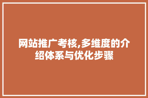 网站推广考核,多维度的介绍体系与优化步骤