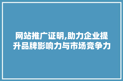 网站推广证明,助力企业提升品牌影响力与市场竞争力