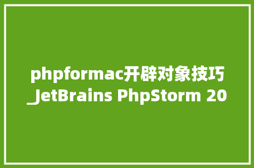 phpformac开辟对象技巧_JetBrains PhpStorm 2019 for macPHP集成开拓对象