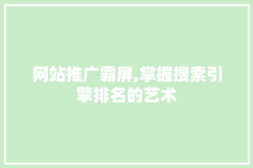 网站推广霸屏,掌握搜索引擎排名的艺术