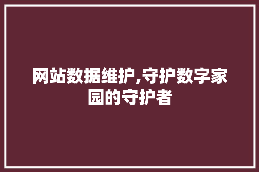 网站数据维护,守护数字家园的守护者