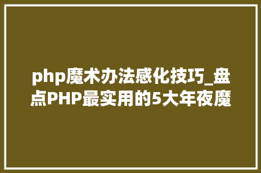 php魔术办法感化技巧_盘点PHP最实用的5大年夜魔术方法及其功能浸染