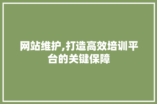 网站维护,打造高效培训平台的关键保障