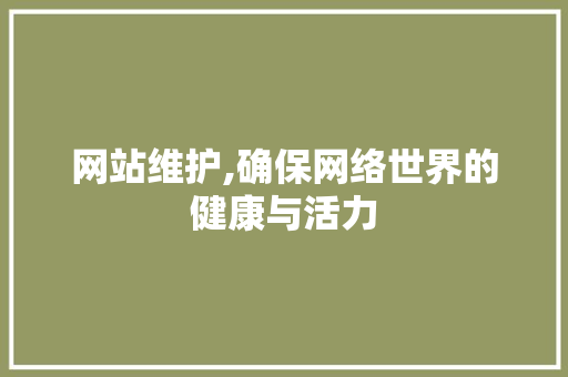 网站维护,确保网络世界的健康与活力