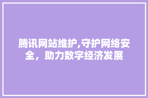 腾讯网站维护,守护网络安全，助力数字经济发展