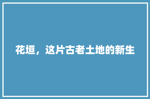 花垣，这片古老土地的新生