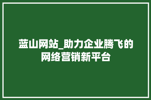 蓝山网站_助力企业腾飞的网络营销新平台