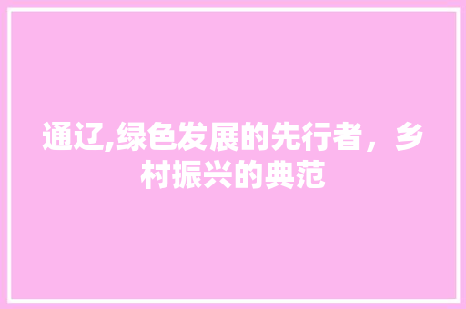 通辽,绿色发展的先行者，乡村振兴的典范