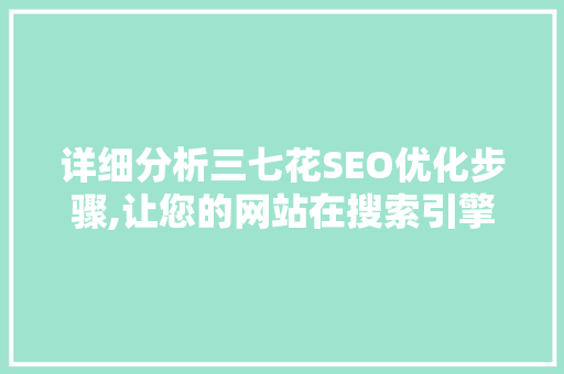 详细分析三七花SEO优化步骤,让您的网站在搜索引擎中脱颖而出
