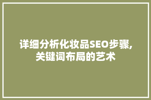 详细分析化妆品SEO步骤,关键词布局的艺术