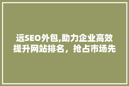 远SEO外包,助力企业高效提升网站排名，抢占市场先机