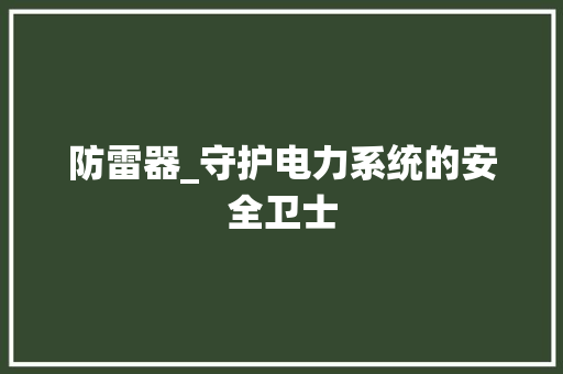 防雷器_守护电力系统的安全卫士