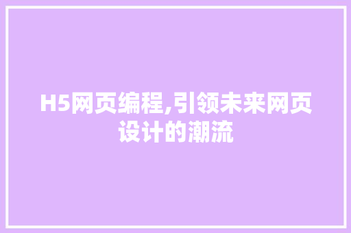 H5网页编程,引领未来网页设计的潮流