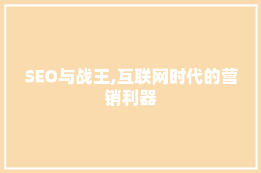 SEO与战王,互联网时代的营销利器