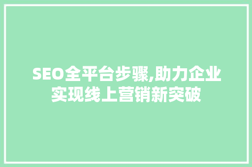 SEO全平台步骤,助力企业实现线上营销新突破